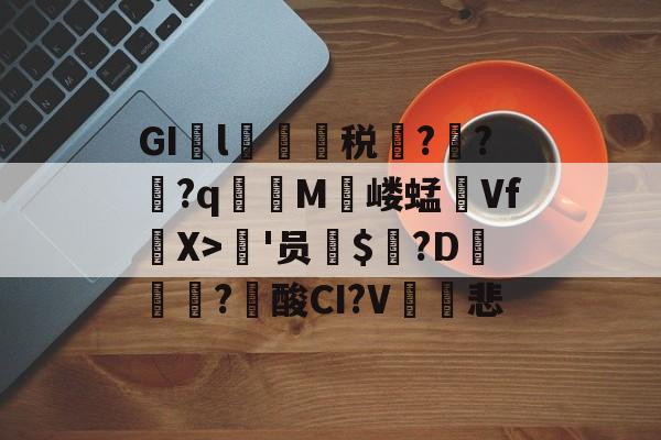 九游体育 -GI廌l税?膰??q湽M踶嵝蜢VfX>獣'员螒$?D€褬?堹酸CI?V趖絞悲 